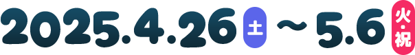 2025.4.26(土)~5.6(火・祝)